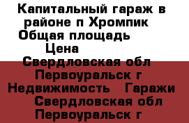 Капитальный гараж в районе п.Хромпик › Общая площадь ­ 22 › Цена ­ 350 000 - Свердловская обл., Первоуральск г. Недвижимость » Гаражи   . Свердловская обл.,Первоуральск г.